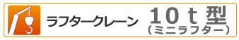 ラフタークレーン 10t(ミニラフター)